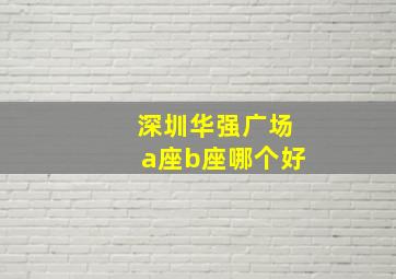 深圳华强广场a座b座哪个好