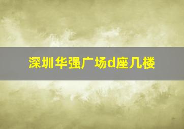 深圳华强广场d座几楼