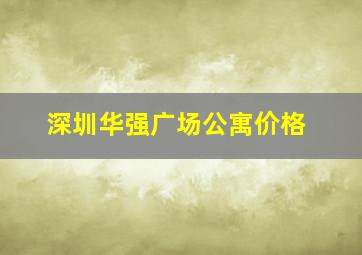 深圳华强广场公寓价格