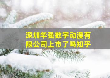 深圳华强数字动漫有限公司上市了吗知乎