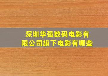 深圳华强数码电影有限公司旗下电影有哪些