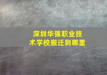 深圳华强职业技术学校搬迁到哪里