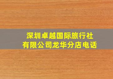 深圳卓越国际旅行社有限公司龙华分店电话