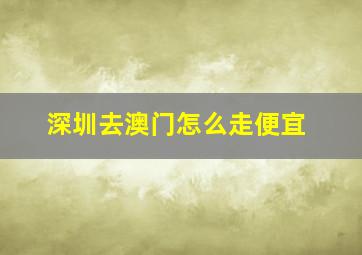 深圳去澳门怎么走便宜