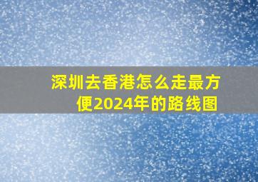 深圳去香港怎么走最方便2024年的路线图