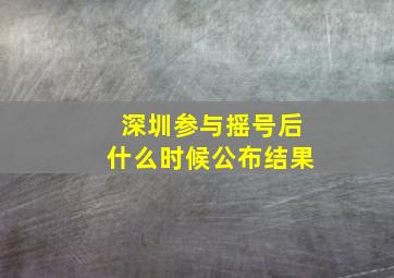 深圳参与摇号后什么时候公布结果