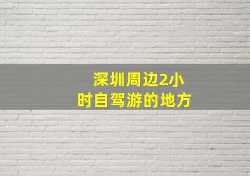 深圳周边2小时自驾游的地方