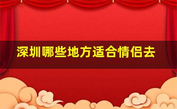 深圳哪些地方适合情侣去