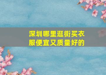 深圳哪里逛街买衣服便宜又质量好的