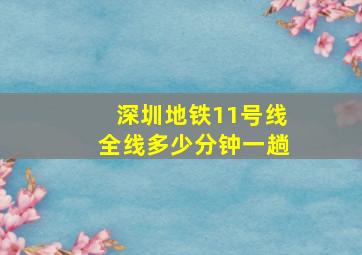 深圳地铁11号线全线多少分钟一趟