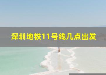 深圳地铁11号线几点出发