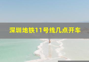 深圳地铁11号线几点开车