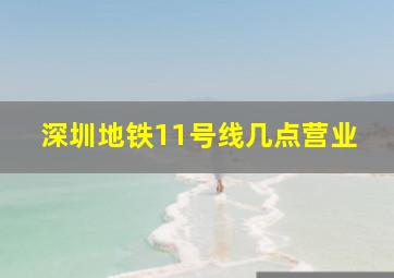 深圳地铁11号线几点营业