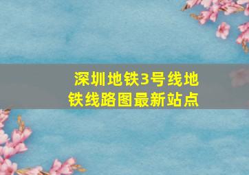 深圳地铁3号线地铁线路图最新站点