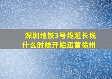 深圳地铁3号线延长线什么时候开始运营徐州