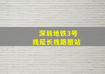 深圳地铁3号线延长线路图站