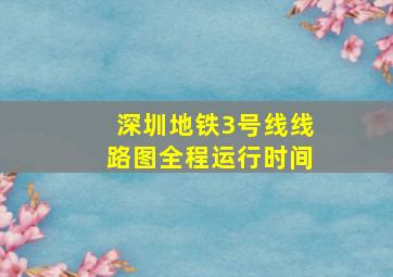 深圳地铁3号线线路图全程运行时间