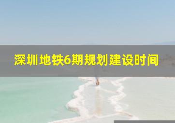 深圳地铁6期规划建设时间