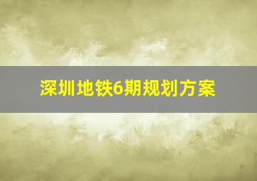 深圳地铁6期规划方案