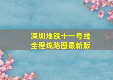 深圳地铁十一号线全程线路图最新版