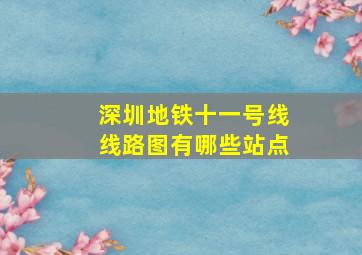 深圳地铁十一号线线路图有哪些站点