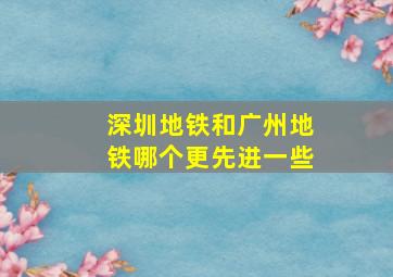 深圳地铁和广州地铁哪个更先进一些