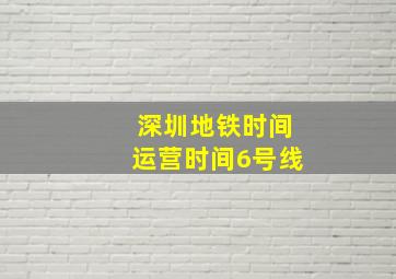 深圳地铁时间运营时间6号线