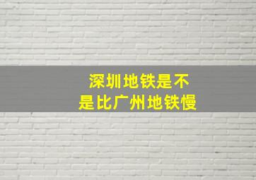 深圳地铁是不是比广州地铁慢