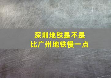 深圳地铁是不是比广州地铁慢一点