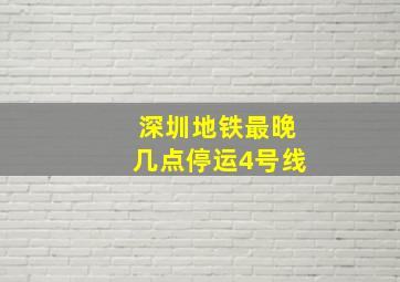 深圳地铁最晚几点停运4号线