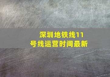 深圳地铁线11号线运营时间最新