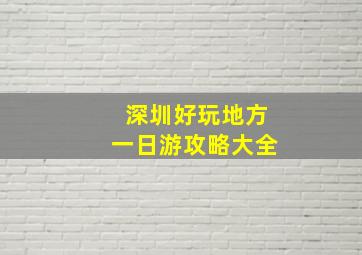 深圳好玩地方一日游攻略大全