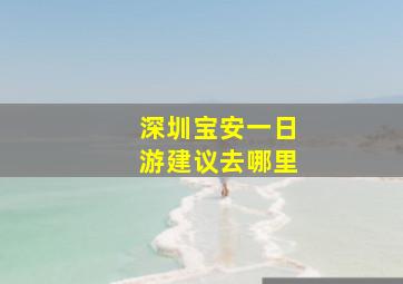 深圳宝安一日游建议去哪里