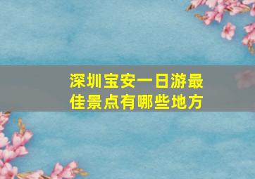 深圳宝安一日游最佳景点有哪些地方