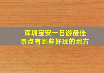 深圳宝安一日游最佳景点有哪些好玩的地方