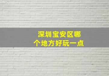 深圳宝安区哪个地方好玩一点