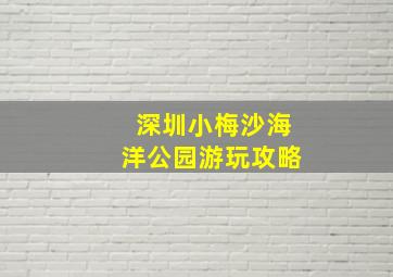 深圳小梅沙海洋公园游玩攻略