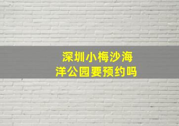 深圳小梅沙海洋公园要预约吗