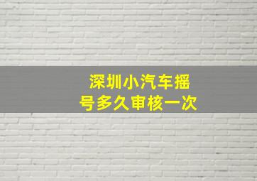 深圳小汽车摇号多久审核一次