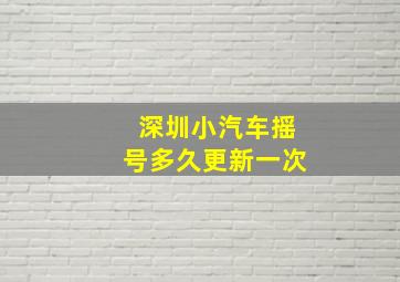 深圳小汽车摇号多久更新一次