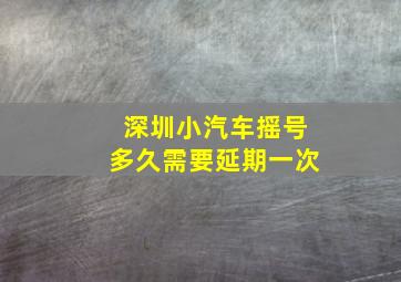 深圳小汽车摇号多久需要延期一次