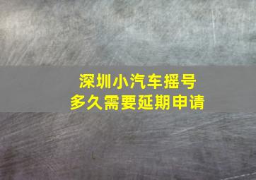 深圳小汽车摇号多久需要延期申请