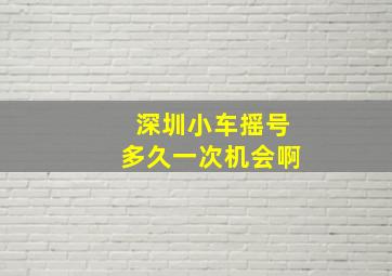 深圳小车摇号多久一次机会啊