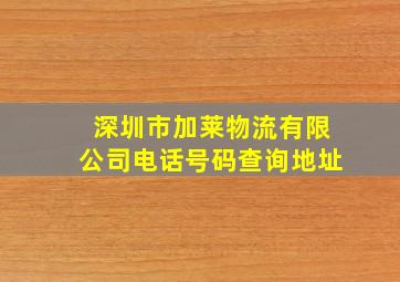 深圳市加莱物流有限公司电话号码查询地址