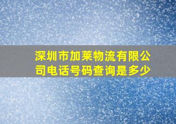 深圳市加莱物流有限公司电话号码查询是多少