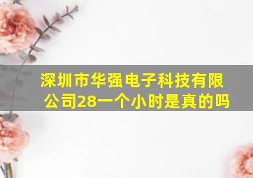 深圳市华强电子科技有限公司28一个小时是真的吗