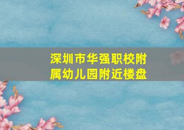 深圳市华强职校附属幼儿园附近楼盘