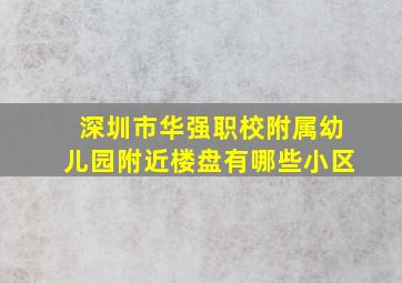 深圳市华强职校附属幼儿园附近楼盘有哪些小区