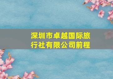 深圳市卓越国际旅行社有限公司前程