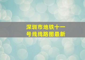 深圳市地铁十一号线线路图最新